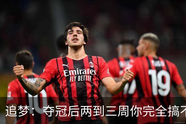 追梦：夺冠后两到三周你完全搞不清楚身在何处 像坐在云上飘浮着